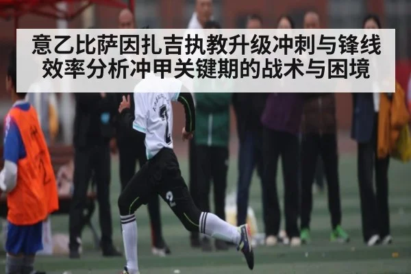 意乙比萨因扎吉执教升级冲刺与锋线效率分析冲甲关键期的战术与困境