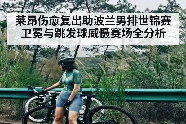 莱昂伤愈复出助波兰男排世锦赛卫冕与跳发球威慑赛场全分析