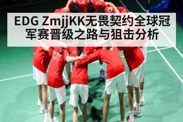 EDG ZmjjKK无畏契约全球冠军赛晋级之路与狙击分析